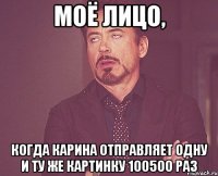 Моё лицо, Когда Карина отправляет одну и ту же картинку 100500 раз