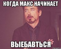 Когда Макс начИнает ВЫЕБАВТЬСЯ