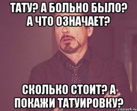 Тату? А больно было? А что означает? Сколько стоит? А покажи татуировку?