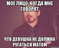 моё лицо, когда мне говорят что девушка не должна ругаться матом