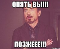 Опять Вы!!! Позжеее!!!