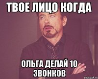 твое лицо когда Ольга делай 10 звонков