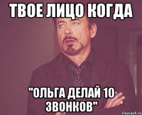 твое лицо когда ''Ольга делай 10 звонков''