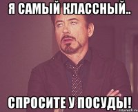 Я самый классный.. Спросите у посуды!