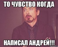 То чувство когда написал Андрей!!!