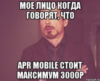 Мое лицо когда говорят, что APR Mobile стоит максимум 3000р