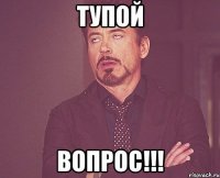 ТУПОЙ ВОПРОС!!!