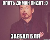 опять диман сидит :D заебал бля