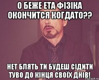 о беже ета фізіка окончится когдато?? нет блять ти будеш сідити туво до кінця своїх днів!