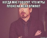 Когда мне говорят, что игры плохо на меня влияют 