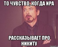 то чувство, когда ира рассказывает про никиту