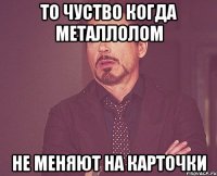 То чуство когда металлолом не меняют на карточки