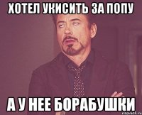 ХОТЕЛ УКИСИТЬ ЗА ПОПУ А У НЕЕ БОРАБУШКИ