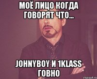 Моё лицо когда говорят что... Johnyboy и 1klass говно