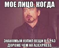 Мое лицо, когда знакомый купил вещи в 5 раз дороже чем на Aliexpress