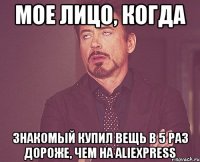 Мое лицо, когда знакомый купил вещь в 5 раз дороже, чем на Aliexpress