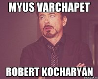 Myus varchapet Robert Kocharyan