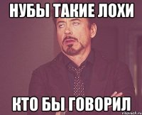 Нубы такие лохи кто бы говорил