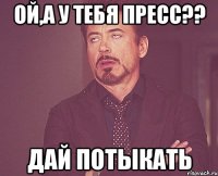 Ой,а у тебя пресс?? Дай потыкать