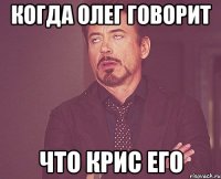 Когда Олег говорит что крис его