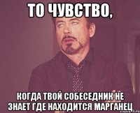 То чувство, когда твой собеседник не знает где находится Марганец