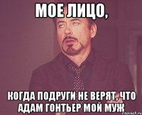 мое лицо, когда подруги не верят, что адам гонтьер мой муж