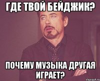 где твой бейджик? почему музыка другая играет?