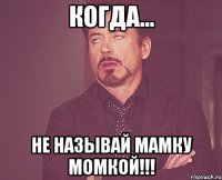 Когда... Не называй мамку момкой!!!