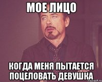 мое лицо когда меня пытается поцеловать девушка