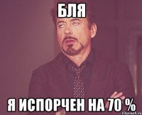 бЛЯ Я ИСПОРЧЕН НА 70 %