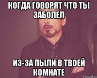 Когда говорят что ты заболел Из-за пыли в твоей комнате