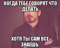 Когда тебе говорят что делать хотя ты сам все знаешь.