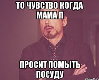 То чувство когда мама п Просит помыть посуду