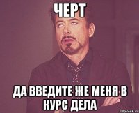 Черт Да введите же меня в курс дела