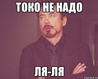 токо не надо ля-ля