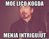 Moe lico kogda Menja intrigujut