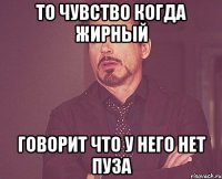 то чувство когда жирный говорит что у него нет пуза