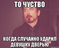 ТО ЧУСТВО КОГДА СЛУЧАЙНО УДАРИЛ ДЕВУШКУ ДВЕРЬЮ