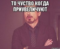 то чуство когда приувеличуют 