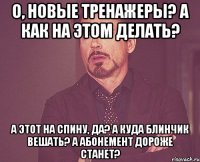 О, новые тренажеры? А как на этом делать? А этот на спину, да? А куда блинчик вешать? А абонемент дороже станет?