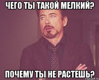 Чего ты такой мелкий? Почему ты не растешь?