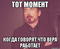 Тот момент когда говорят что Вера работает