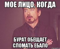 Мое лицо, когда Бурат обещает сломать ебало