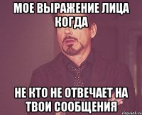 Мое выражение лица когда Не кто не отвечает на твои сообщения