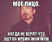 Моё лицо, когда не верят,что Эштон Ирвин-мой муж