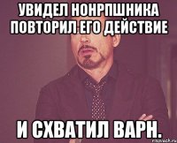 Увидел нонРПшника повторил его действие И схватил варн.