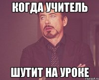 КОГДА УЧИТЕЛЬ ШУТИТ НА УРОКЕ