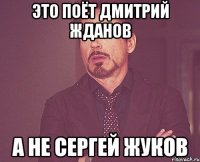 это поёт Дмитрий Жданов а не Сергей Жуков