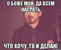 О боже мой, да всем насрать Что хочу, то и делаю