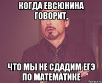 Когда Евсюнина говорит, Что мы не сдадим ЕГЭ по математике